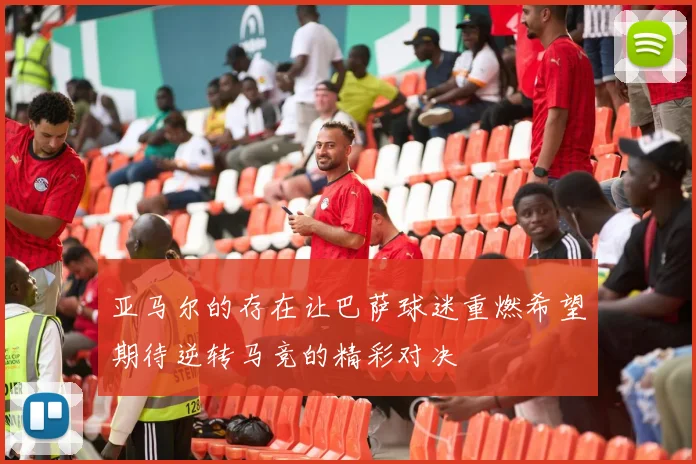 亚马尔的存在让巴萨球迷重燃希望期待逆转马竞的精彩对决