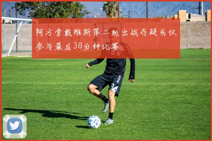 阿方索戴维斯第二轮出战存疑或仅参与最后30分钟比赛