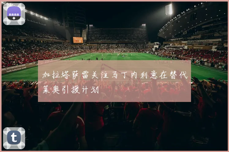 加拉塔萨雷关注马丁内利意在替代莱奥引援计划