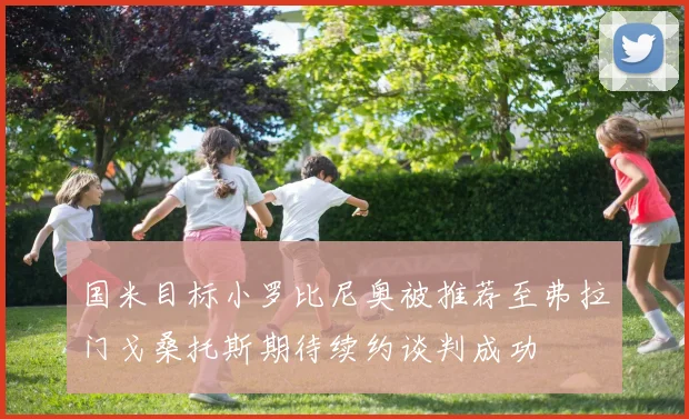 国米目标小罗比尼奥被推荐至弗拉门戈桑托斯期待续约谈判成功