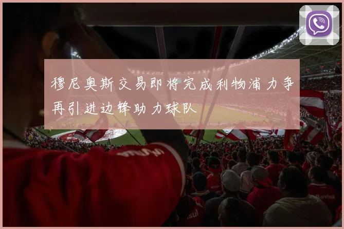 穆尼奥斯交易即将完成利物浦力争再引进边锋助力球队
