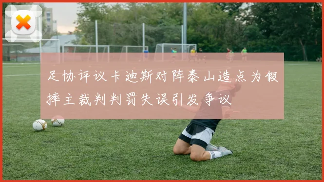 足协评议卡迪斯对阵泰山造点为假摔主裁判判罚失误引发争议
