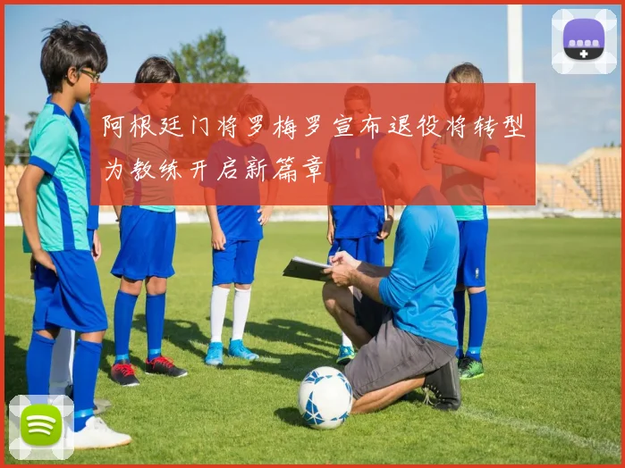 阿根廷门将罗梅罗宣布退役将转型为教练开启新篇章