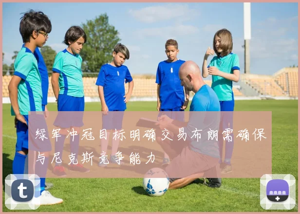 绿军冲冠目标明确交易布朗需确保与尼克斯竞争能力