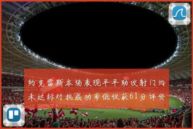 约克雷斯本场表现平平助攻射门均未达标对抗成功率低仅获61分评价