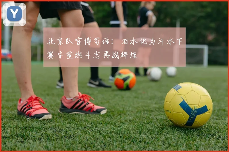 北京队官博寄语：泪水化为汗水下赛季重燃斗志再战辉煌
