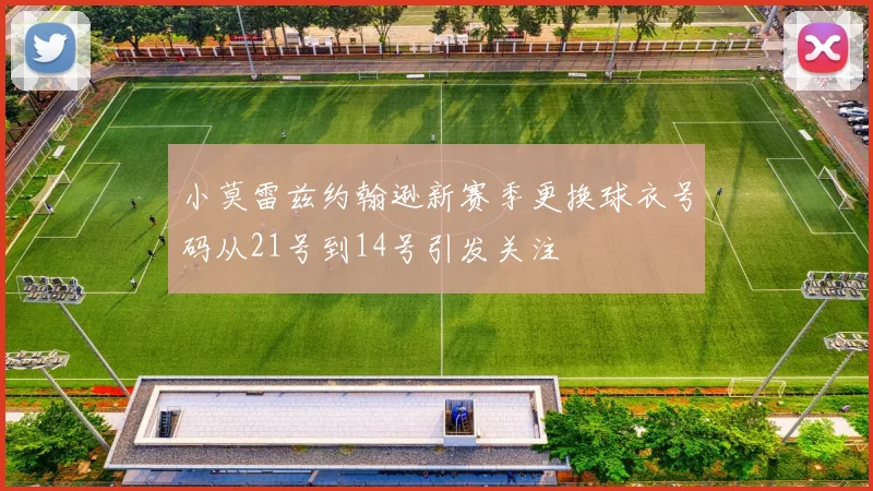 小莫雷兹约翰逊新赛季更换球衣号码从21号到14号引发关注